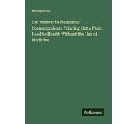 Our Answer to Numerous Correspondents Pointing Out a Plain Road to Health Without the Use of Medicine