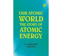 Our Atomic World: The Story of Atomic Energy
