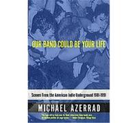 Michael Azerrad – Our Band Could Be Your Life – Scenes from the American Indie Underground