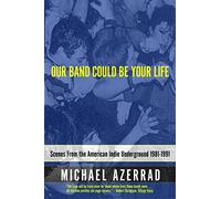 Michael Azerrad – Our Band Could Be Your Life – Scenes from the American Indie Underground