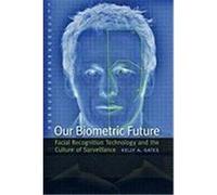Our Biometric Future: Facial Recognition Technology and the Culture of Surveillance Gates, Kelly (Auteur)