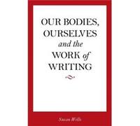 Our Bodies Ourselves and the Work of Writing by Susan Wells Wells, Susan (Auteur)