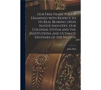 Our book Trade Policy Examined With Respect to Its Real Bearing Upon Native Industry Our Colonial System and the Institutions and Ultimate Destinies of th Creative Media Partners LLCCreative Media Par