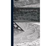 Our Calendar: The Julian Calendar And Its Errors. How Corrected By The Gregorian. Rules For Finding The Dominical Letter, And The Da