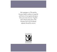 Our Campaigns; Or, The Marches, Bivouacs, Battles, Incidents Of Camp Life And History Of Our Regiment During Its Three Years Term Of Service. Together
