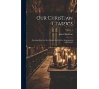 Our Christian Classics: Readings From The Best Divines With Notices Biographical And Critical; Volume 4