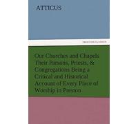 Our Churches And Chapels Their Parsons, Priests, & Congregations Being A Critical And Historical Account Of Every Place Of Worship In Preston