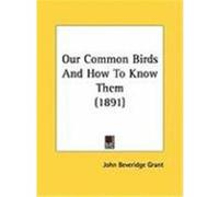 Our Common Birds and How to Know Them John Beveridge Grant (Auteur)