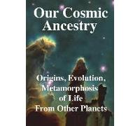 Our Cosmic Ancestry: Origins, Evolution, Metamorphosis Of Life From Other Planets