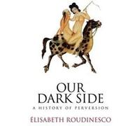 Our Dark Side A History of Perversion by E Roudinesco Elisabeth Roudinesco (Auteur)