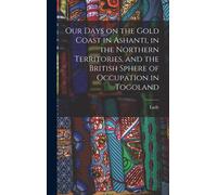 Our Days On The Gold Coast In Ashanti, In The Northern Territories, And The British Sphere Of Occupation In Togoland