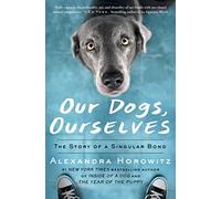 Our Dogs, Ourselves: The Story of a Singular Bond