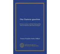 Our Eastern question: America's contact with the Orient and the trend of relations with China and Japan