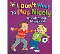 Our Emotions And Behaviour: I Don't Want To Play Nicely: A Book About Being Kind