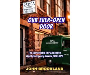 Our Ever-Open Door: The Remarkable RSPCA London Night Emergency Service 1936-1976