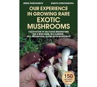 Our Experience in Growing Rare Exotic Mushrooms: Cultivation of Delicious Mushrooms on a Mini-Farm, in a Garden, in a Greenhouse, along with ... Stropharia,Xerula Dji-Zong,Calocybe Indica