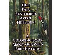 Our Fair Feathered Avian Friends: A Coloring Book About Our Wild Bird History