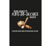 Our Families Not-So-Secret Recipes: A Keepsake Recipe Book for Generations to Come