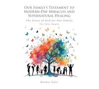 Our Family's Testament to Modern-Day Miracles and Supernatural Healing: The Grace of God for Our Family The Tyler Family