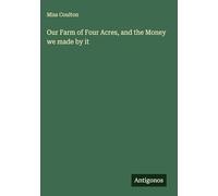 Our Farm of Four Acres, and the Money we made by it