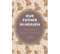 Our Father in Heaven: How Jesus Taught Us to Pray