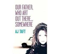 Our Father, Who Art Out There...Somewhere (Lily Appleyard) A J Taft (Auteur)