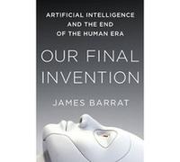 Our Final Invention: Artificial Intelligence and the End of the Human Era