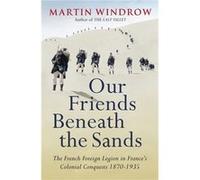 Our Friends Beneath The Sands: The Foreign Legion In France'S Colonial Conquests 1870-1935 (Paperback) Martin Windrow, (Auteur)