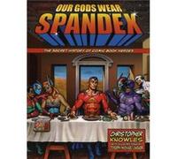 Our Gods Wear Spandex: The Secret History of Comic Book Heroes