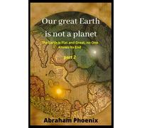 Our Great Earth Is Not A Planet: The Earth Is Flat And Great, No One Knows Its End (Part 2)