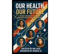 OUR HEALTH, OUR FUTURE: A Young Conservative's Guide to America's Healthcare Revolution