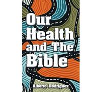 Our Health & The Bible: How To Create A Healthy Lifestyle With The Word Of God