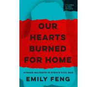 Our Hearts Burned for Home Uyghur Militants in Syria’s Civil War - Emily Feng - Columbia Global Reports - ebook (ePub) - Livre