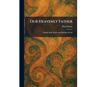 Our Heavenly Father: A Study of the Nature and Doctrine of God