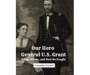 Our Hero General U.S. Grant - When, Where, and How He Fought in Words of One Syllable: A Public Domain Reproduction Designed for Clear, Accessible Reading