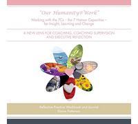 "Our Humanity@Work" Working with the 7Cs - the 7 Human Capacities - for Insight, Learning and Change: A New Lens for Coaching, Coaching Supervision and Executive Reflection