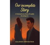 OUR INCOMPLETE STORY: A Fictional Love Story of Loyalty & Letting Go