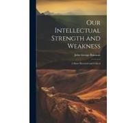 Our Intellectual Strength And Weakness: A Short Historical And Critical