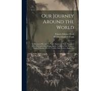 Our Journey Around The World: An Illustrated Record Of A Year's Travel, Or Forty Thousand Miles Through India, China, Japan, Australia, New Zealand,