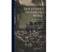 Our Journey Around The World: An Illustrated Record Of A Year's Travel, Or Forty Thousand Miles Through India, China, Japan, Australia, New Zealand,