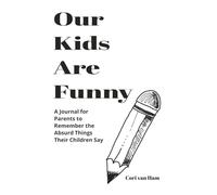 Our Kids Are Funny: A Journal for Parents to Remember the Absurd Things Their Children Say