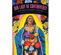 Our Lady Of Controversy: Alma López's "Irreverent Apparition" [With Cd (Audio)]