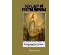 OUR LADY OF FATIMA NOVENA: Story of our lady of Fatima and nine - Day Journey into the light of Mary's heart, Embracing heaven's call to conversion, Reparation and peace