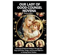 OUR LADY OF GOOD COUNSEL NOVENA: A Journey of Faith and Guidance Through Nine Days of Devotion, Prayer, and Personal Reflection on Seeking Divine Wisdom.