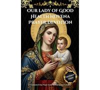 Our lady of Good Health Novena Prayer Devotion: A Complete 9-Day Prayer Guide for Healing and Protection