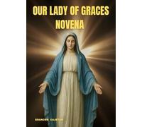 OUR LADY OF GRACES NOVENA: A JOURNEY OF FAITH, HOPE, AND GRACE THAT TRANSFORMS THE HEART