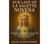 OUR LADY OF LA SALETTE NOVENA: NINE DAYS OF PRAYER AND REFLECTION TO THE WEEPING MOTHER OF RECONCILIATION