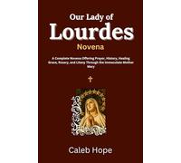 Our Lady of Lourdes Novena: A Complete Novena Offering Prayer, History, Healing Grace, Rosary, and Litany Through the Immaculate Mother Mary