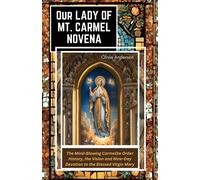 Our Lady Of Mount Carmel Novena: The Mind-Blowing Carmelite Order History, The Vision And Nine-Day Devotion To The Blessed Virgin Mary