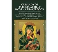 OUR LADY OF PERPETUAL HELP NOVENA PRAYERBOOK: A Complete Powerful 9-Day Devotion for Miracles, Protection, Guidance, Divine Help and Mother Mary’s Intercession.